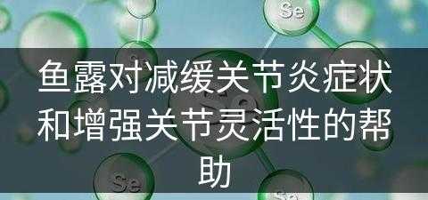 鱼露对减缓关节炎症状和增强关节灵活性的帮助